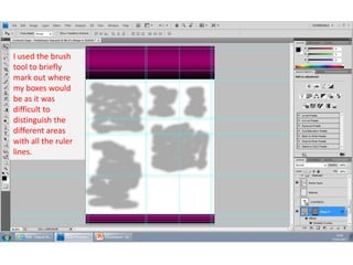 I used the brush
tool to briefly
mark out where
my boxes would
be as it was
difficult to
distinguish the
different areas
with all the ruler
lines.

 