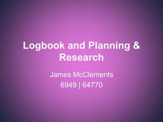 Logbook and Planning &
Research
James McClements
6949 | 64770
 