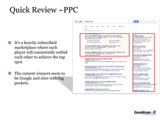 Quick Review ~PPC
It's a heavily subscribed
marketplace where each
player will consistently outbid
each other to achieve the top
spot.
The current winners seem to
be Google and sites with big
pockets.
 