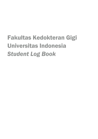 Fakultas Kedokteran Gigi 
Universitas Indonesia 
Student Log Book 
 