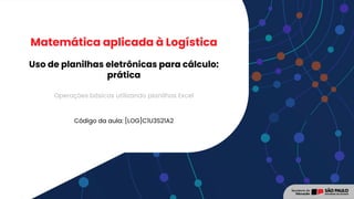 Uso de planilhas eletrônicas para cálculo:
prática
Código da aula: [LOG]C1U3S21A2
Matemática aplicada à Logística
Operações básicas utilizando planilhas Excel
 