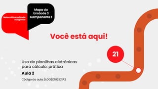 Uso de planilhas eletrônicas
para cálculo: prática
Você está aqui!
Código da aula: [LOG]C1U3S21A2
Aula 2
21
Mapa da
Unidade 3
Componente 1
Matemática aplicada
à Logística
 