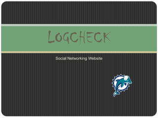 LOGCHECK
 Social Networking Website
 