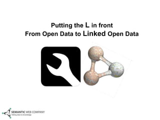 Putting the L in front
From Open Data to Linked Open Data
 
