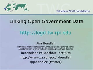 Linking Open Government Data http://logd.tw.rpi.edu   Jim Hendler Tetherless World Professor of Computer and Cognitive Science Assistant Dean of Information Technology and Web Science Rensselaer Polytechnic Institute http://www.cs.rpi.edu/~hendler @jahendler (twitter) 