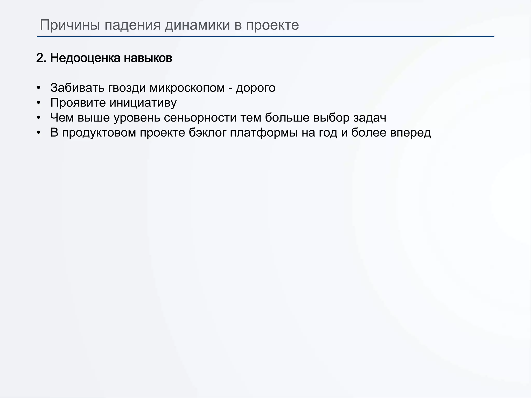 2. Недооценка навыков
• Забивать гвозди микроскопом - дорого
• Проявите инициативу
• Чем выше уровень сеньорности тем больше выбор задач
• В продуктовом проекте бэклог платформы на год и более вперед
Причины падения динамики в проекте
 
