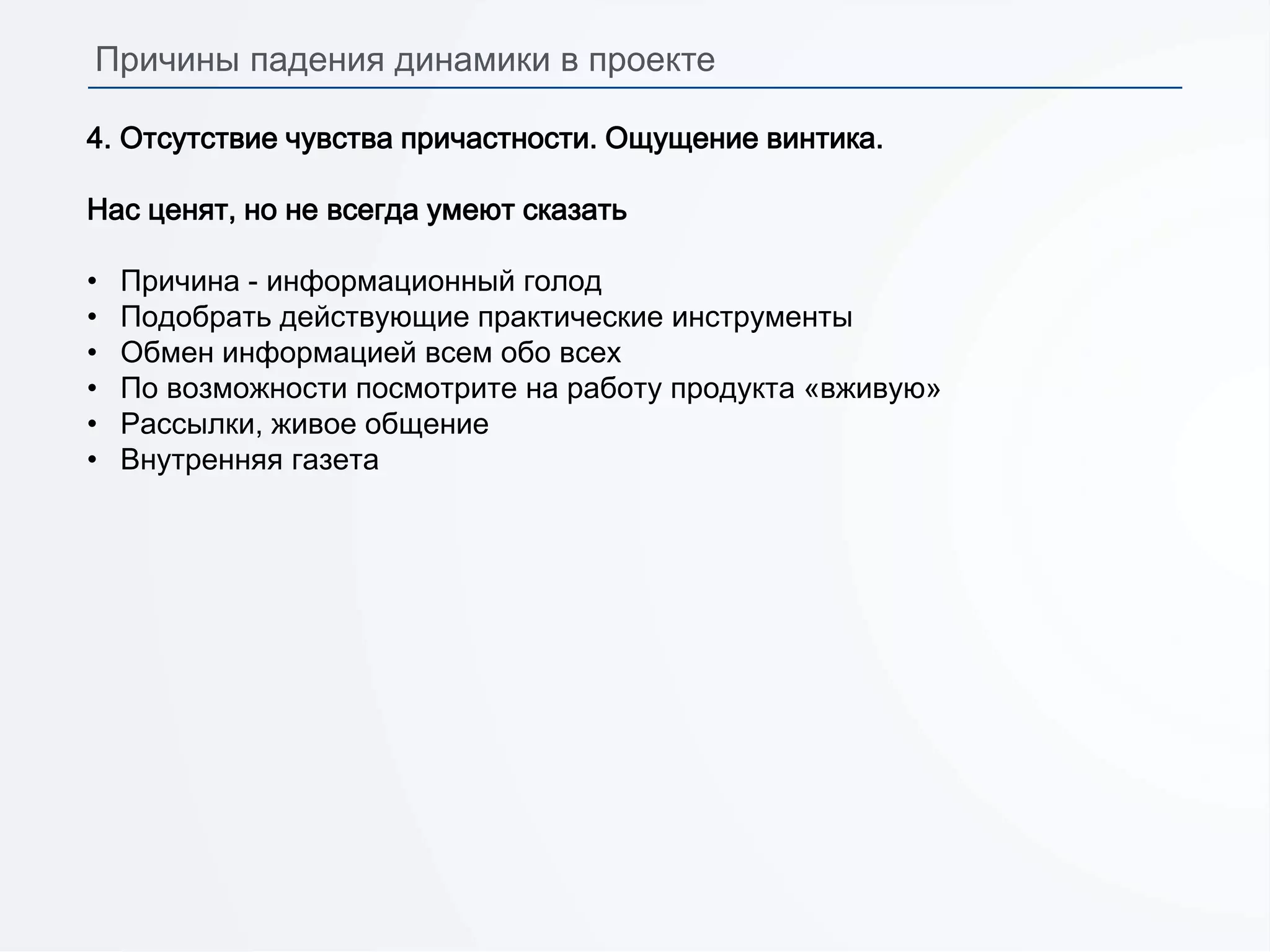 4. Отсутствие чувства причастности. Ощущение винтика.
Нас ценят, но не всегда умеют сказать
• Причина - информационный голод
• Подобрать действующие практические инструменты
• Обмен информацией всем обо всех
• По возможности посмотрите на работу продукта «вживую»
• Рассылки, живое общение
• Внутренняя газета
Причины падения динамики в проекте
 