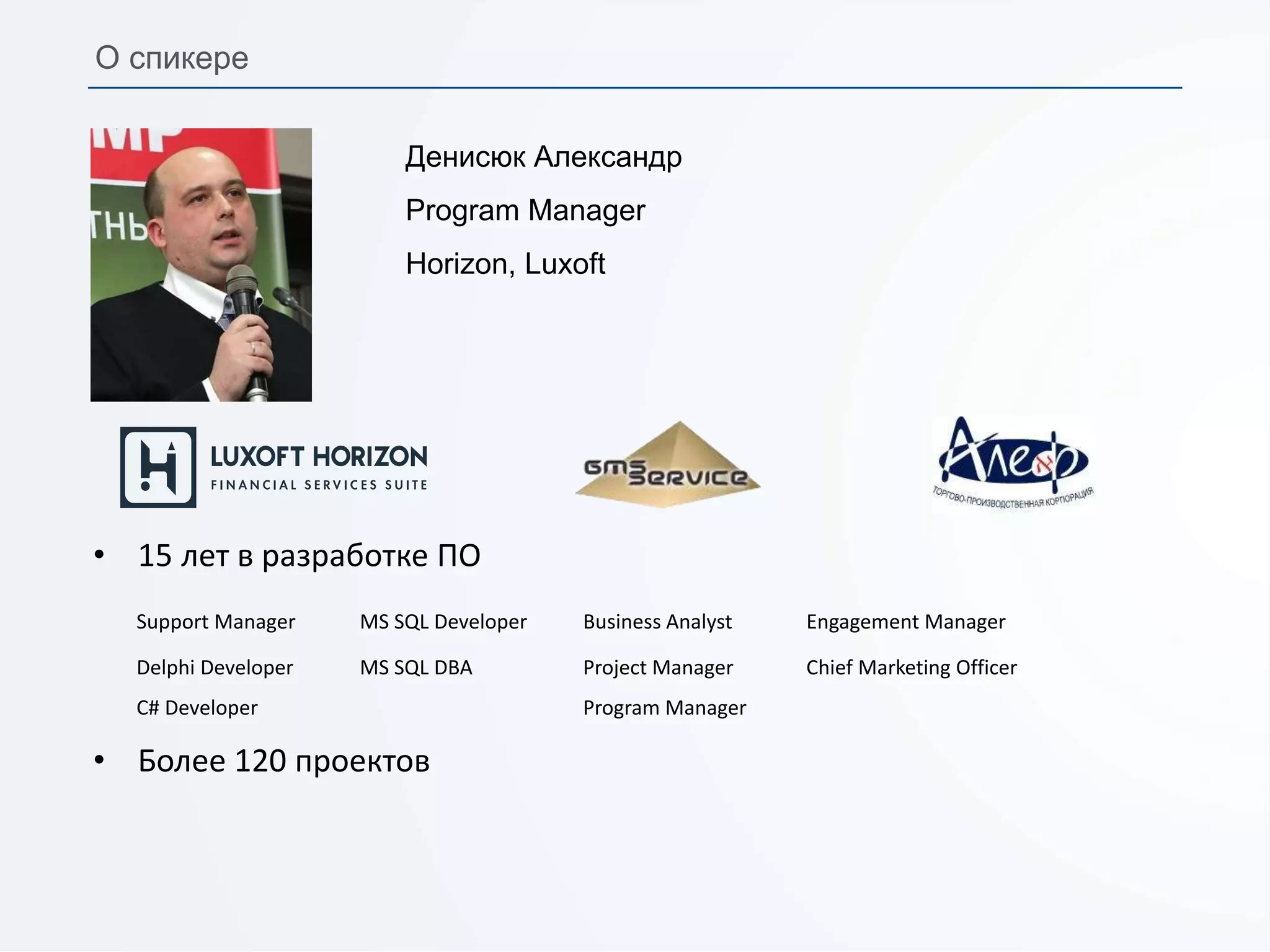 Денисюк Александр
Program Manager
Horizon, Luxoft
• 15 лет в разработке ПО
Support Manager MS SQL Developer Business Analyst Engagement Manager
Delphi Developer MS SQL DBA Project Manager Chief Marketing Officer
C# Developer Program Manager
• Более 120 проектов
О спикере
 