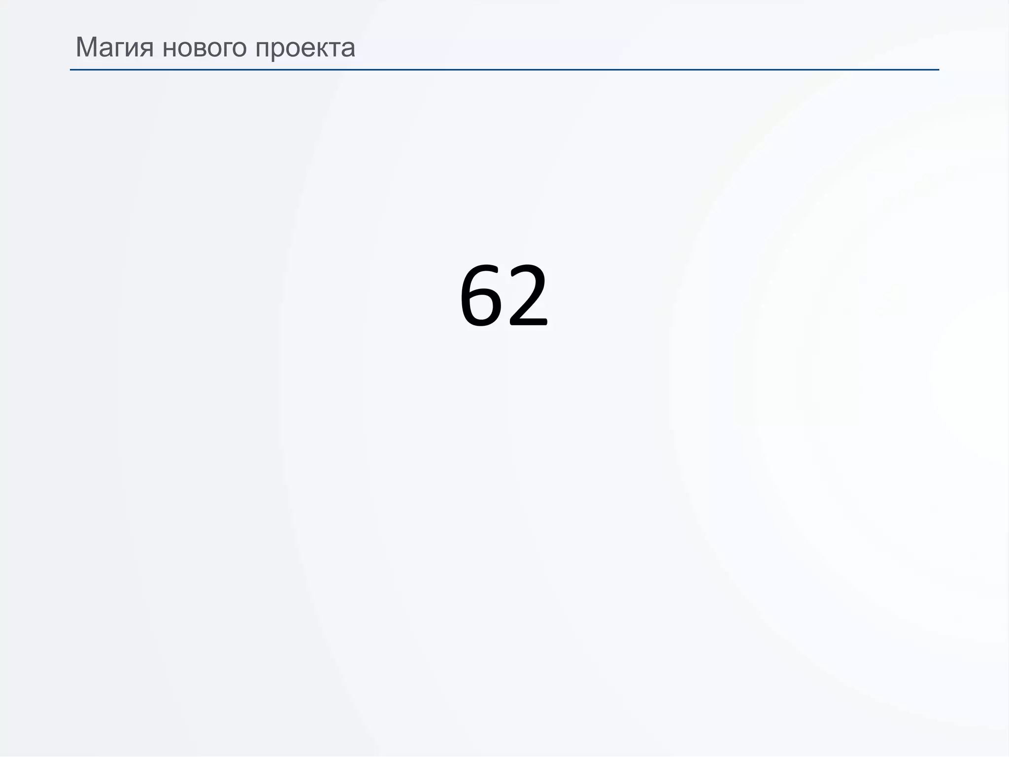 62
Магия нового проекта
 