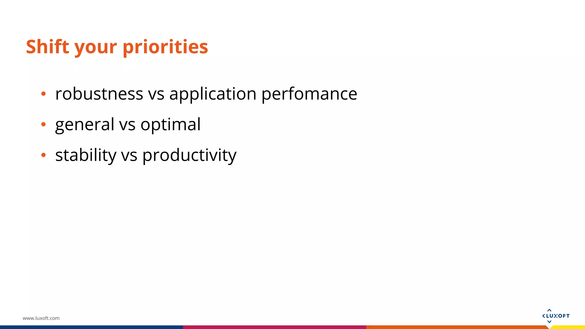 www.luxoft.com Shift your priorities • robustness vs application perfomance • general vs optimal • stability vs productivity 