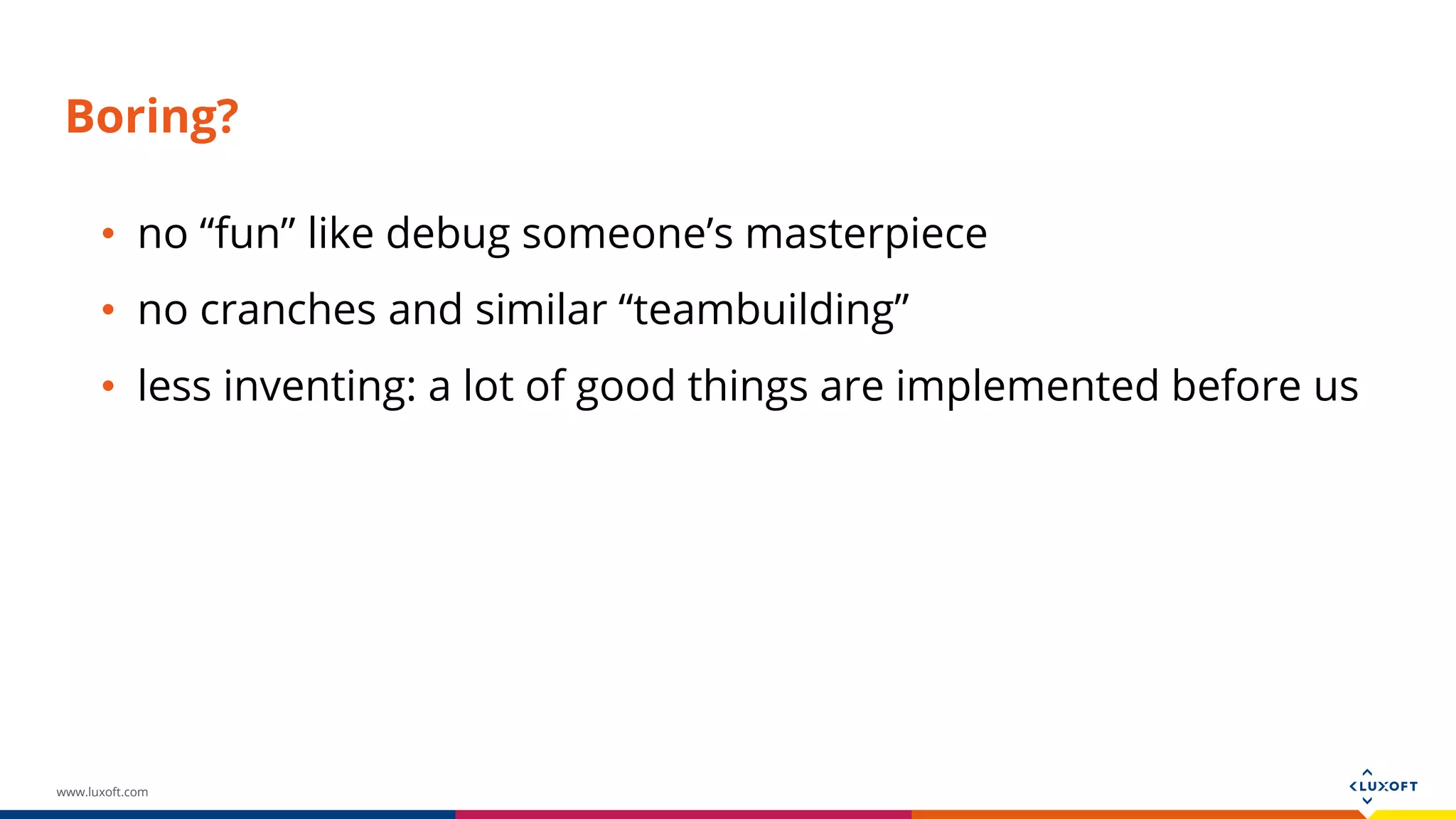www.luxoft.com Boring? • no “fun” like debug someone’s masterpiece • no cranches and similar “teambuilding” • less inventing: a lot of good things are implemented before us 