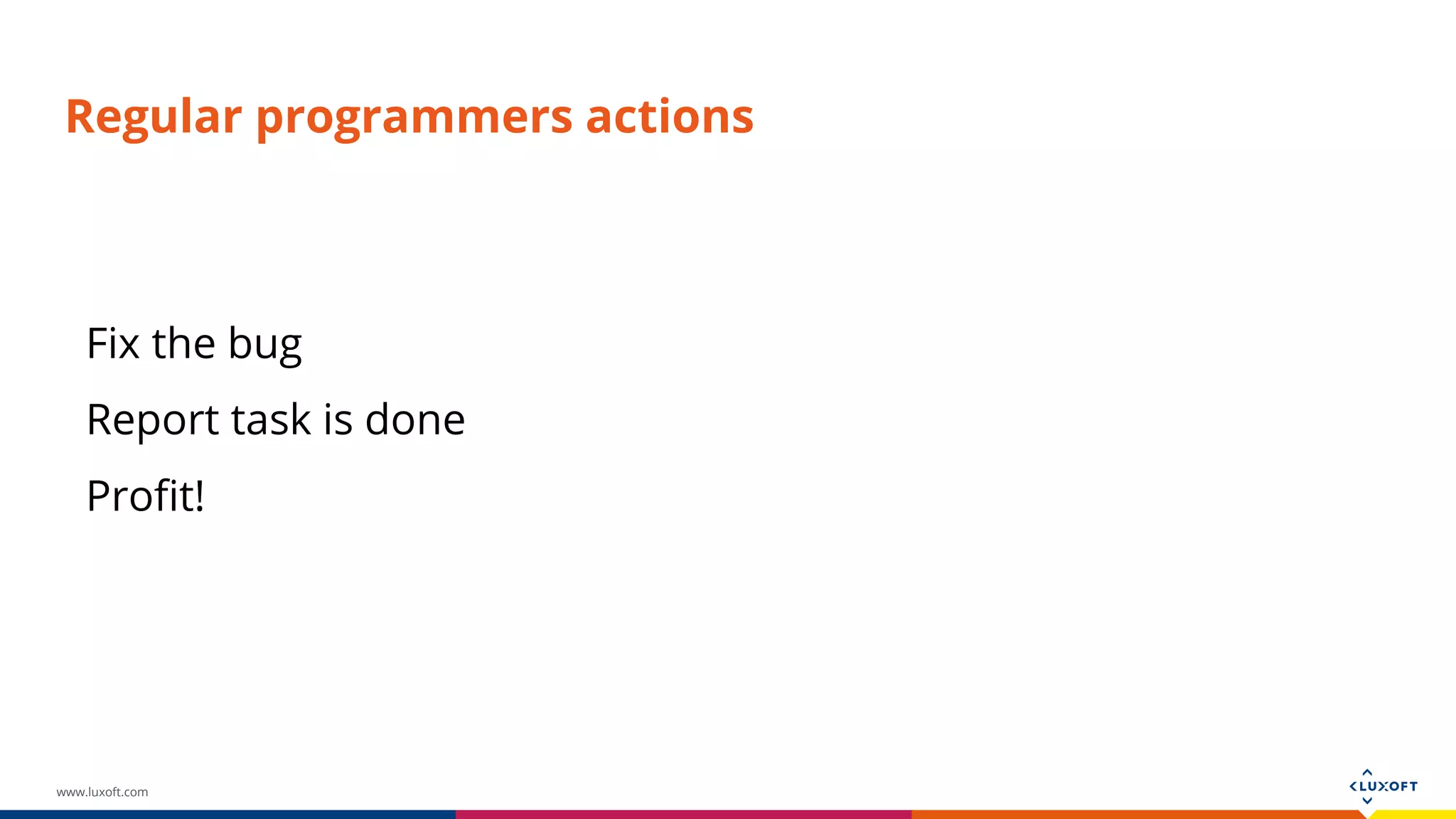 www.luxoft.com Regular programmers actions Fix the bug Report task is done Profit! 