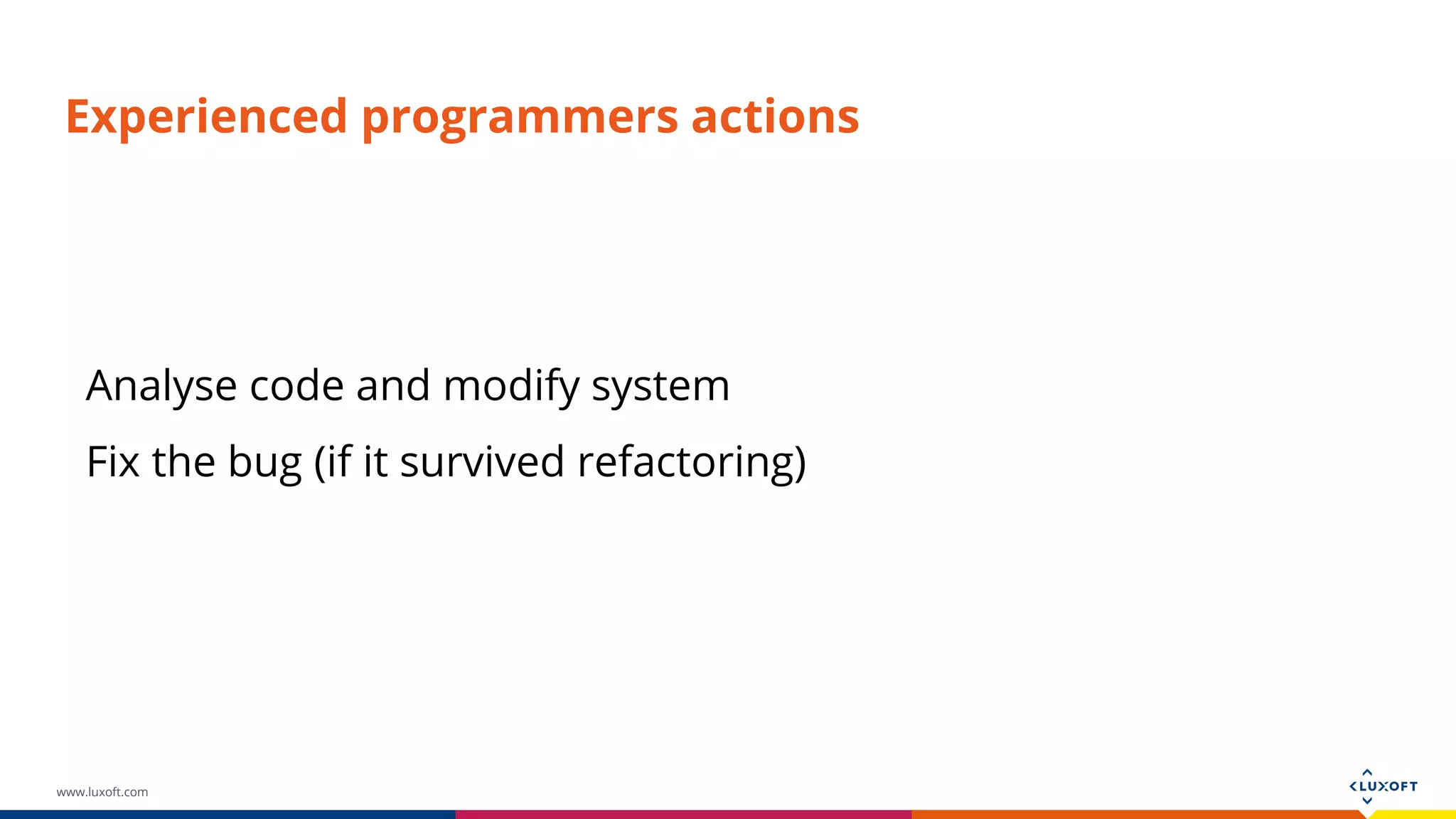 www.luxoft.com Experienced programmers actions Analyse code and modify system Fix the bug (if it survived refactoring) 