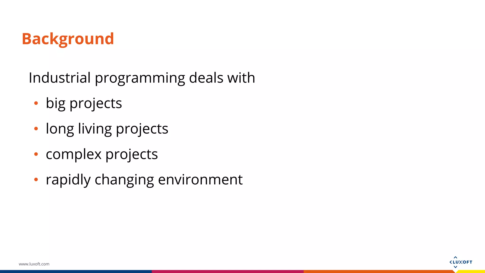 www.luxoft.com Background Industrial programming deals with • big projects • long living projects • complex projects • rapidly changing environment 