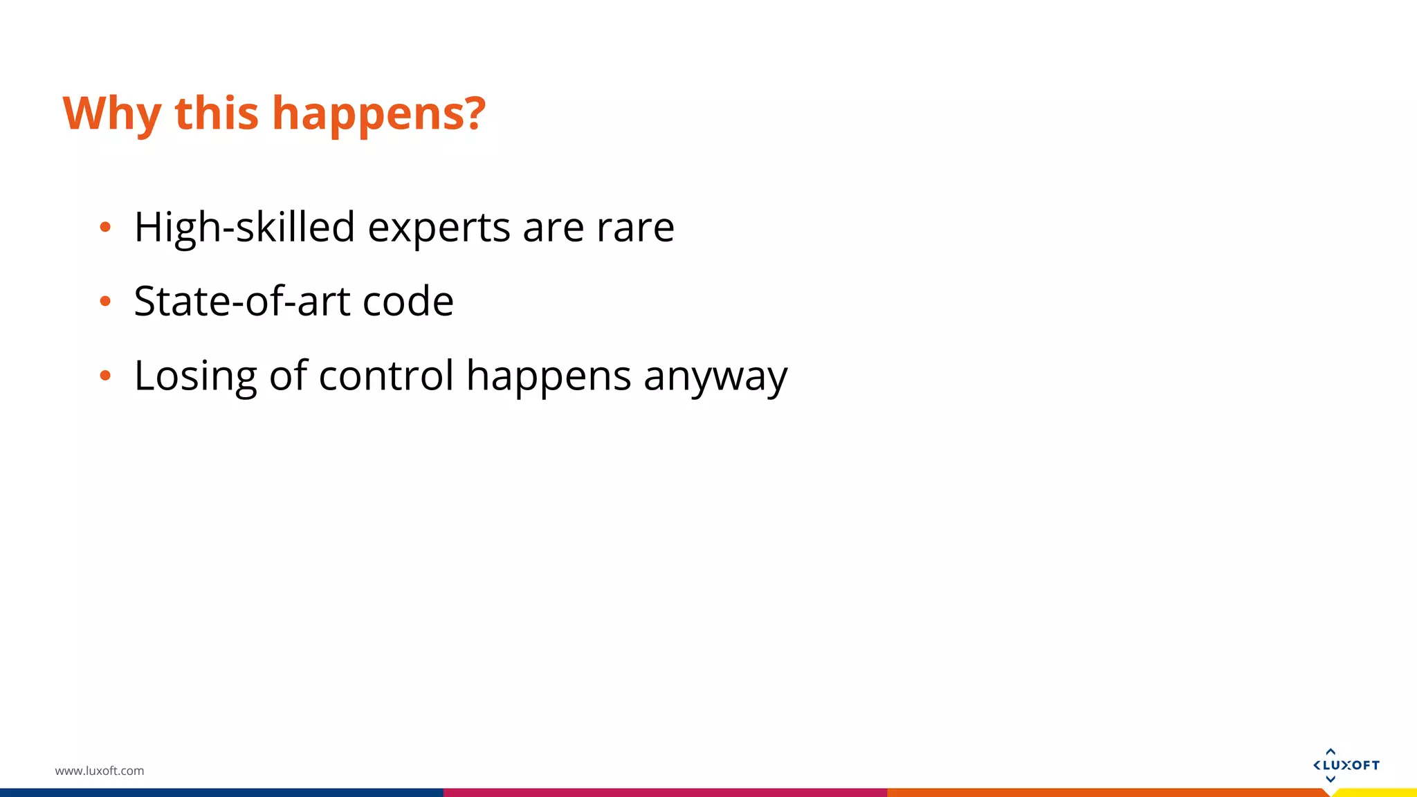 www.luxoft.com Why this happens? • High-skilled experts are rare • State-of-art code • Losing of control happens anyway 
