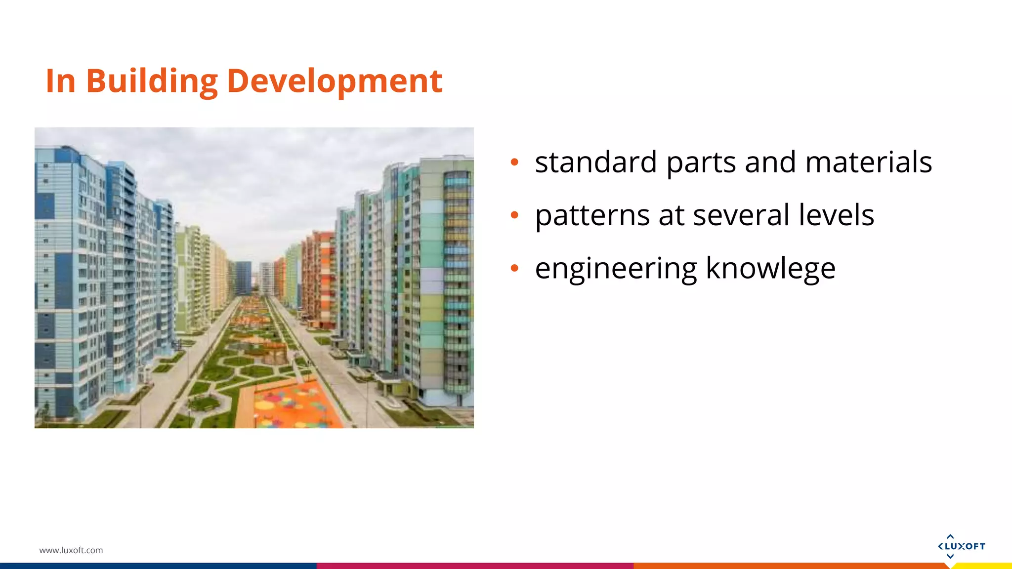 www.luxoft.com In Building Development • standard parts and materials • patterns at several levels • engineering knowlege 