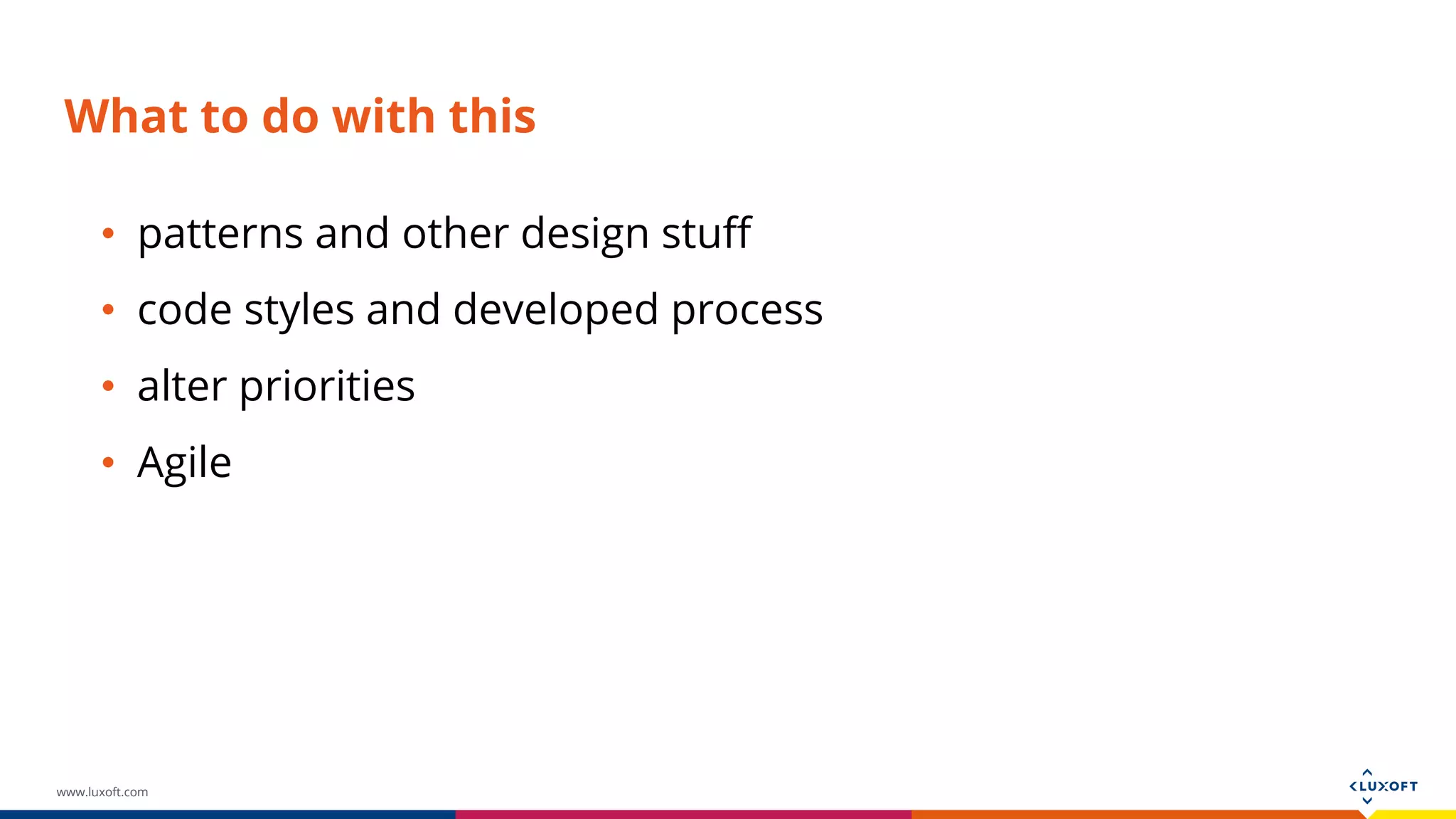 www.luxoft.com What to do with this • patterns and other design stuff • code styles and developed process • alter priorities • Agile 