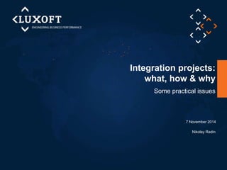 Integration projects: 
what, how & why 
Some practical issues 
7 November 2014 
Nikolay Radin 
 