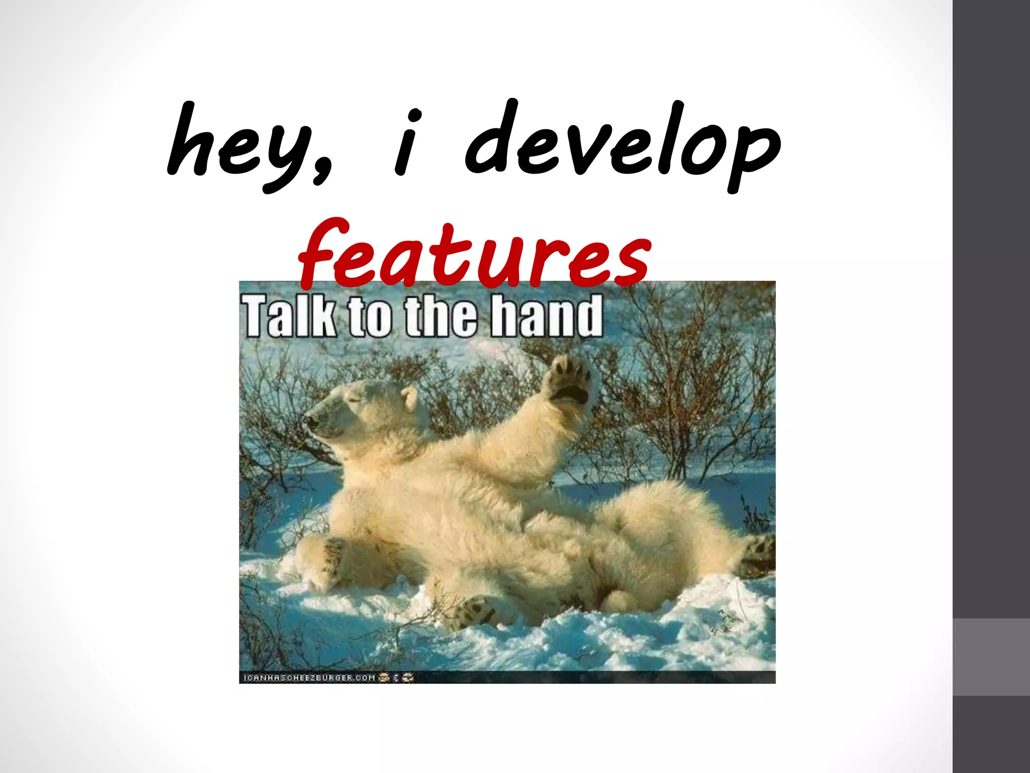 hey, i develop 
features 
 