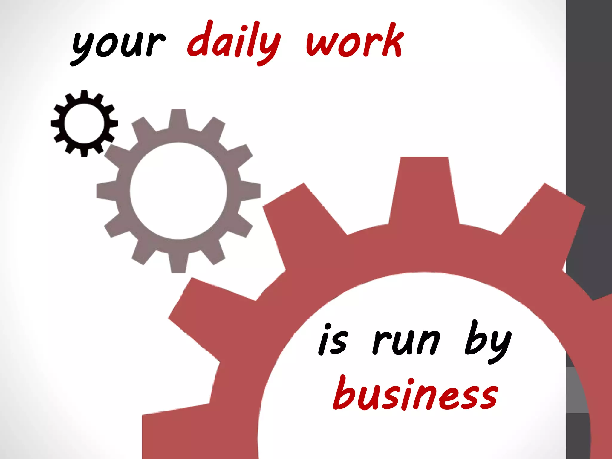 your daily work 
is run by 
business 
 