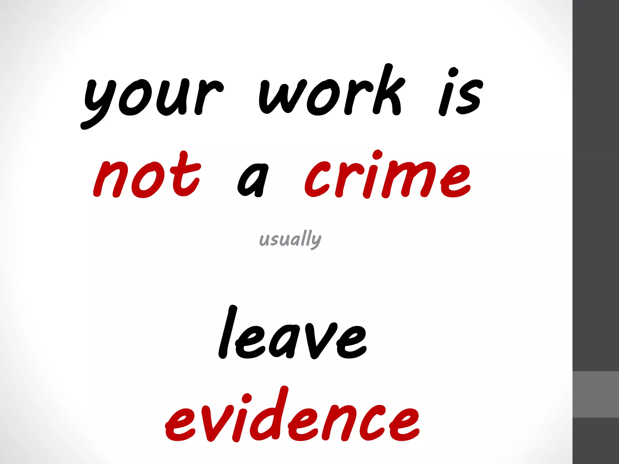 your work is 
not a crime 
usually 
leave 
evidence 
 