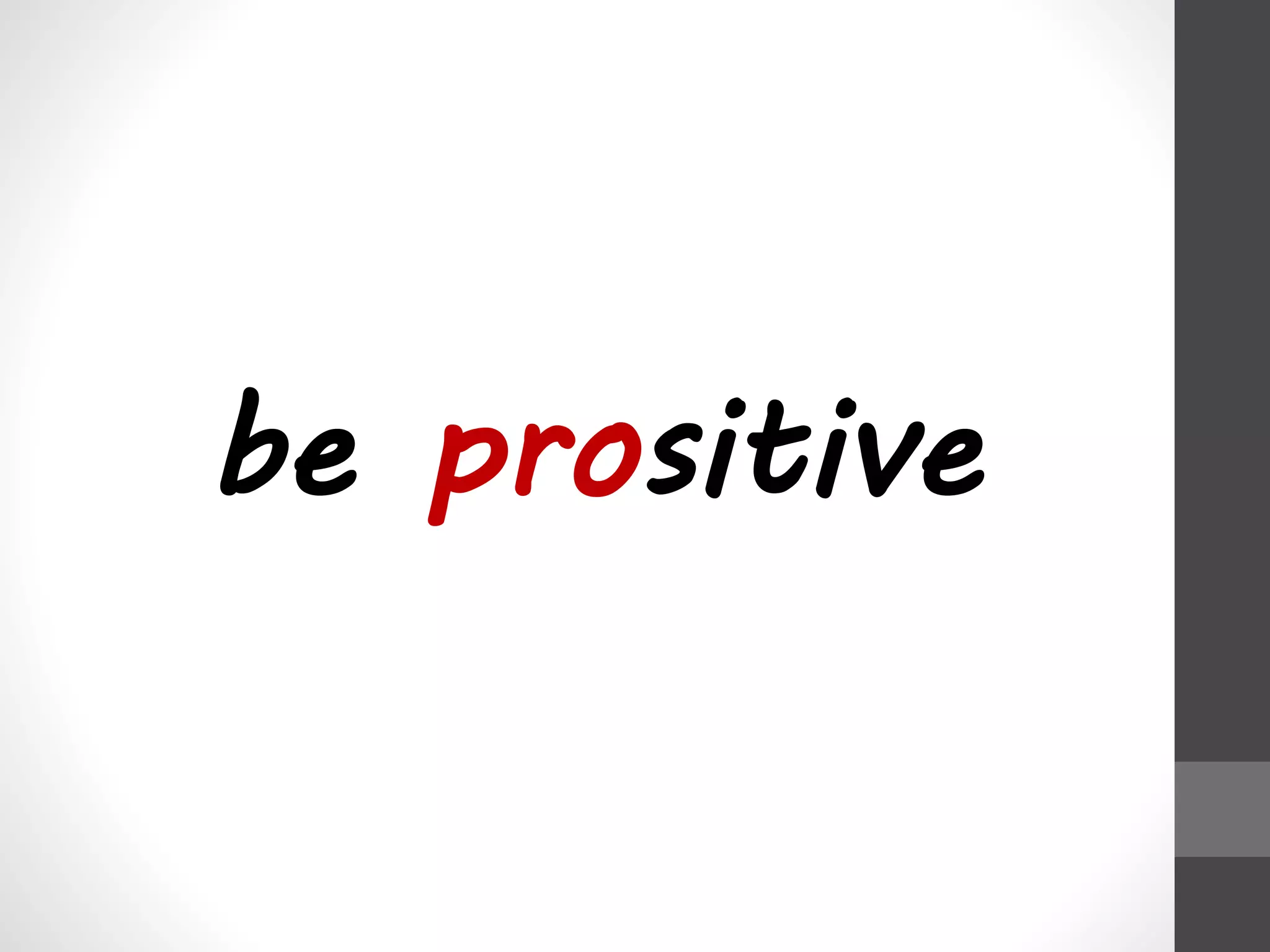 be prositive 
 
