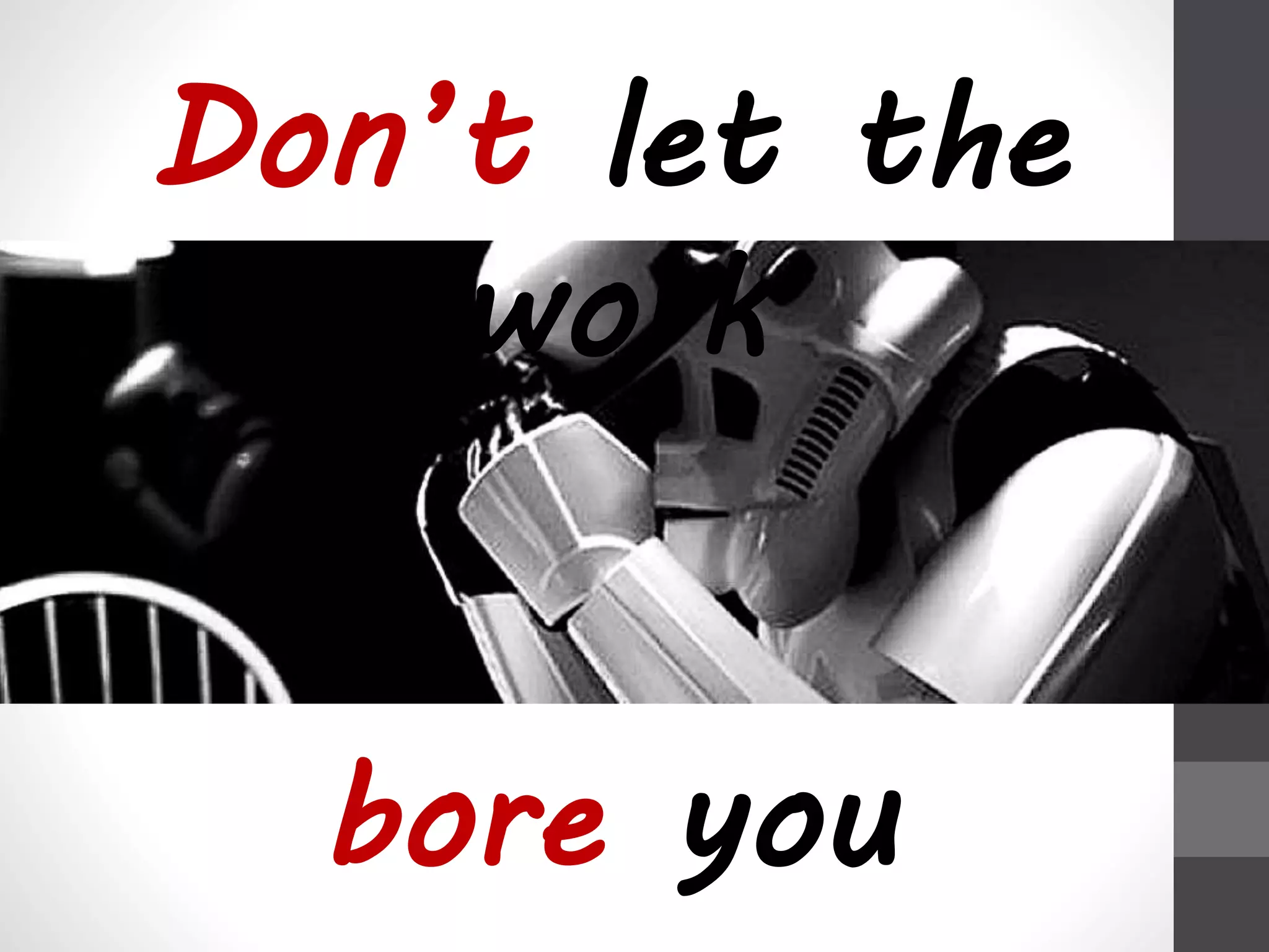 Don’t let the 
work 
bore you 
 