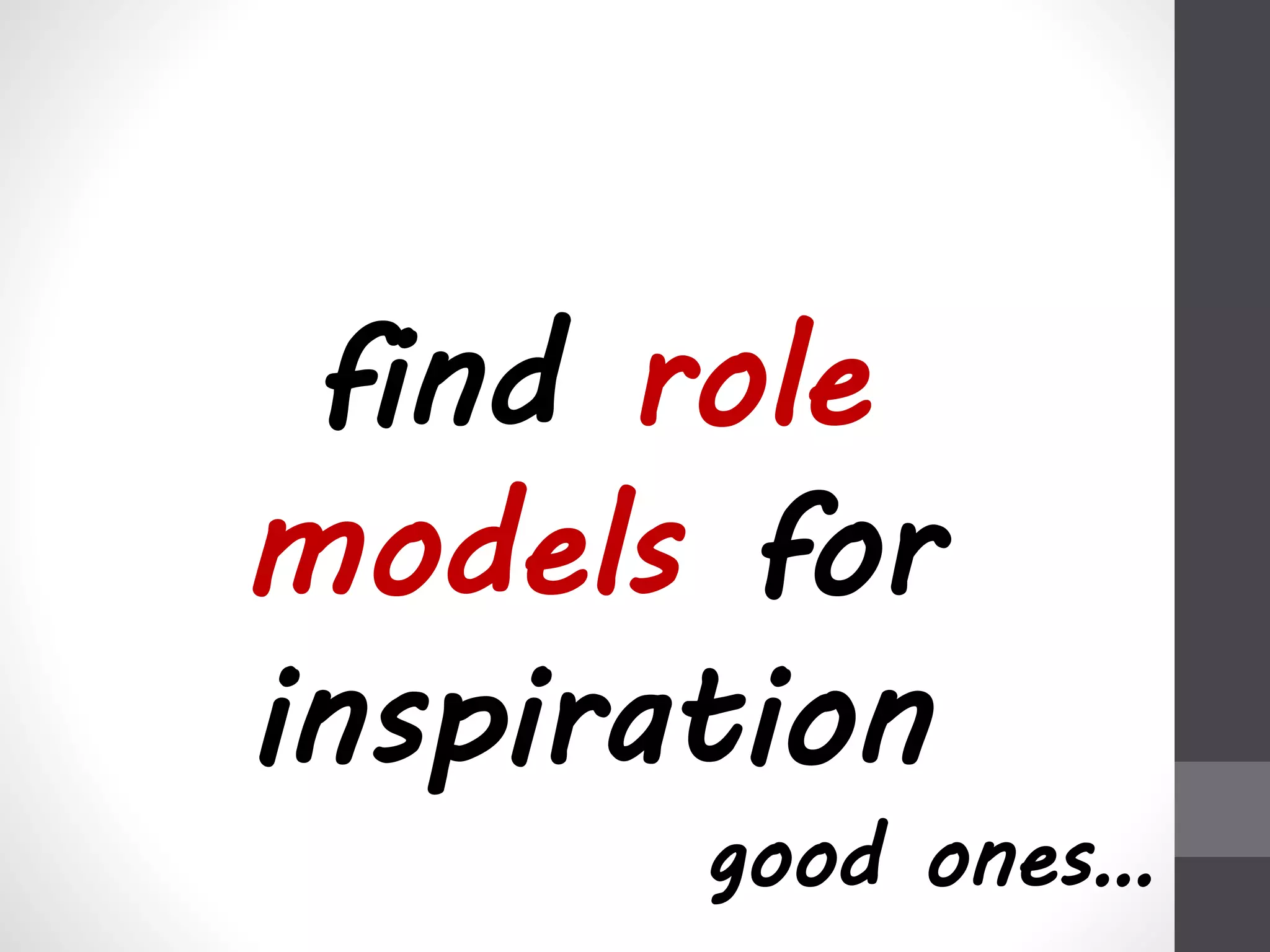 find role 
models for 
inspiration 
good ones… 
 