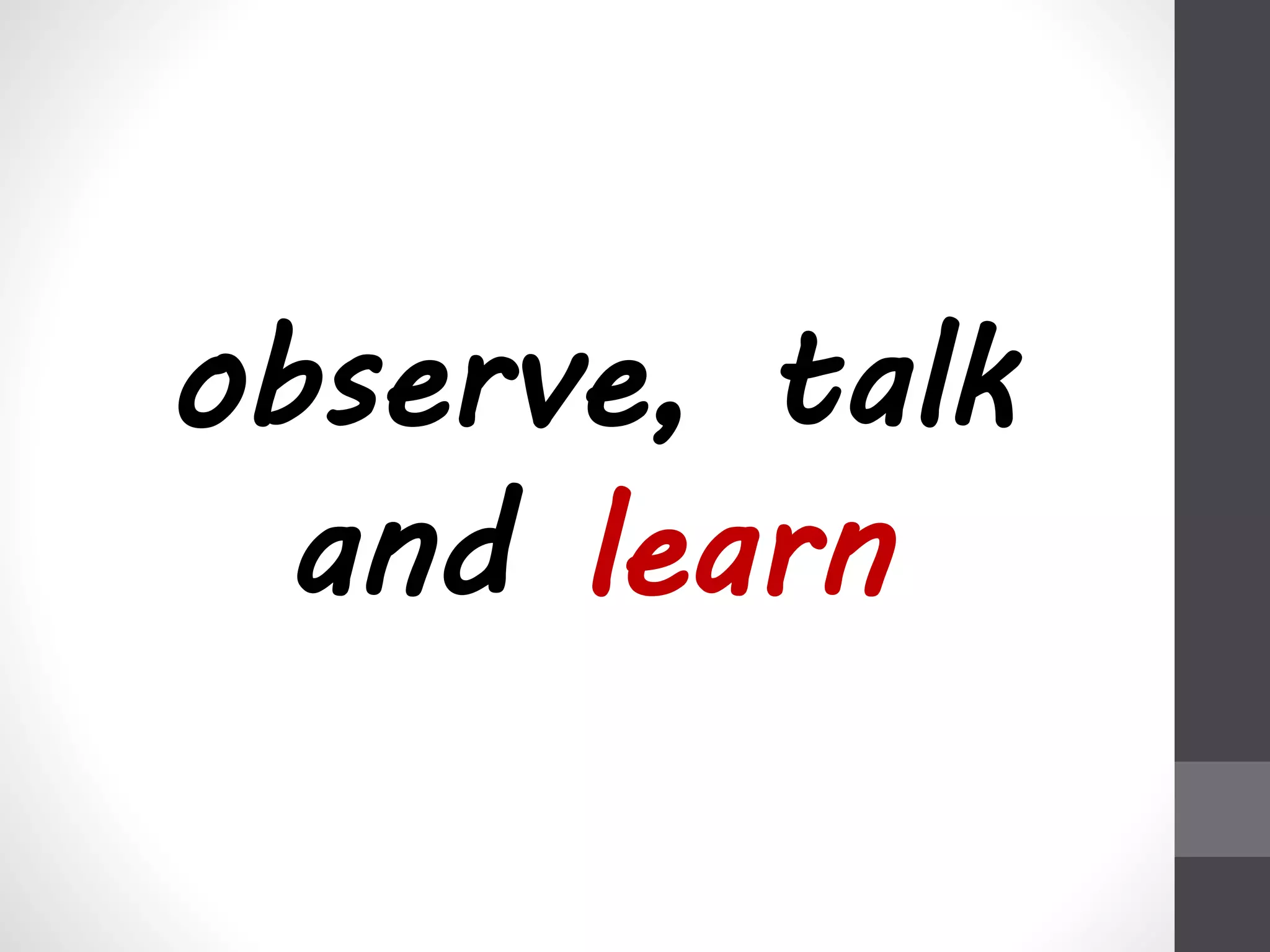 observe, talk 
and learn 
 