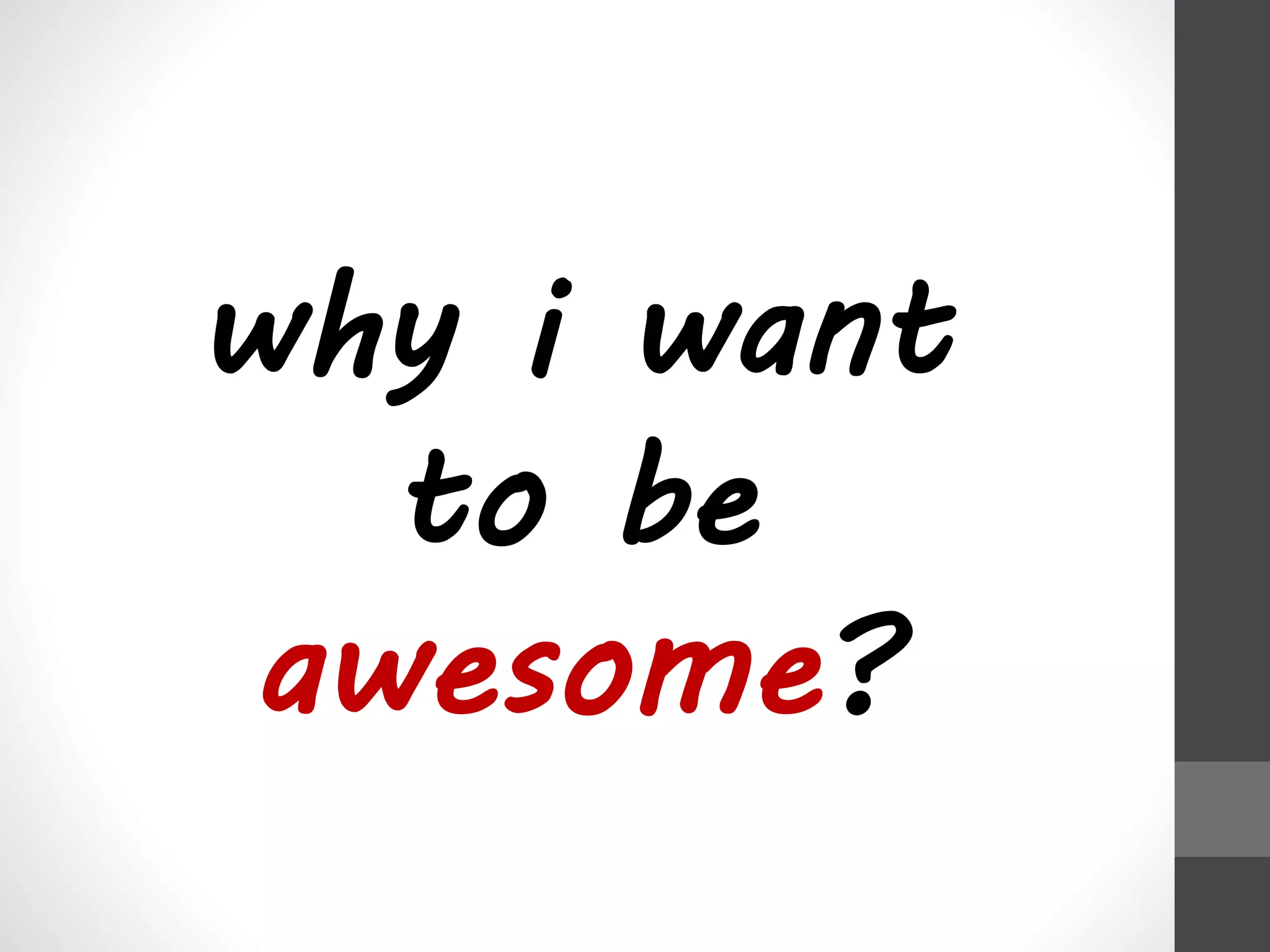 why i want 
to be 
awesome? 
 