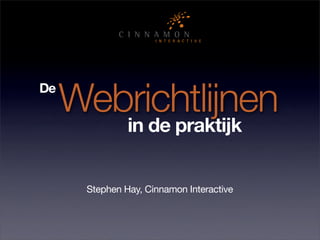 Webrichtlijnen
De

               in de praktijk


      Stephen Hay, Cinnamon Interactive