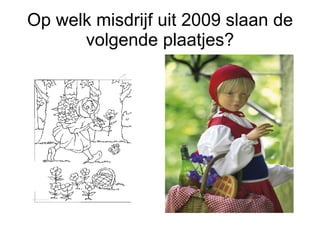 Op welk misdrijf uit 2009 slaan de volgende plaatjes? 