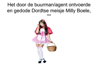 Het door de buurman/agent ontvoerde en gedode Dordtse meisje Milly Boele ,  dus 