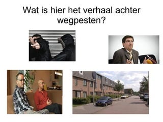 Wat is hier het verhaal achter wegpesten? 