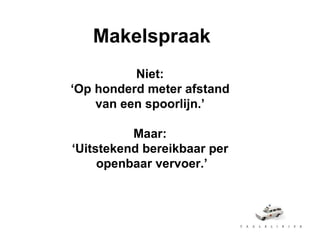 Makelspraak Niet:  ‘ Op honderd meter afstand  van een spoorlijn.’  Maar:  ‘ Uitstekend bereikbaar per  openbaar vervoer.’ 