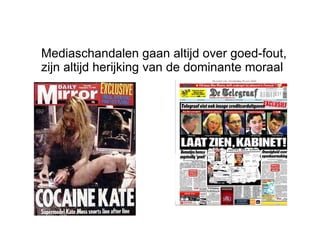 Mediaschandalen gaan altijd over goed-fout,  zijn altijd herijking van de dominante moraal 
