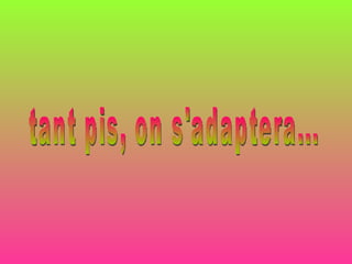 tant pis, on s'adaptera... 