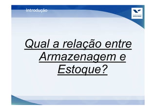 Introdução




Qual a relação entre
  Armazenagem e
      Estoque?
 