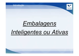 Introdução




     Embalagens
Inteligentes ou Ativas
 