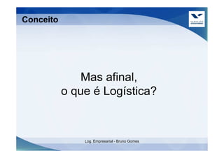 Conceito




               Mas afinal,
           o que é Logística?



               Log. Empresarial - Bruno Gomes
 