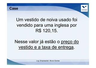 Case


   Um vestido de noiva usado foi
   vendido para uma inglesa por
            R$ 120,15.

  Nesse valor já estão o preço do
   vestido e a taxa de entrega.

            Log. Empresarial - Bruno Gomes
 