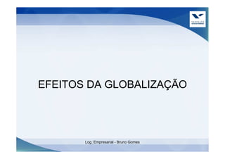 EFEITOS DA GLOBALIZAÇÃO




       Log. Empresarial - Bruno Gomes
 