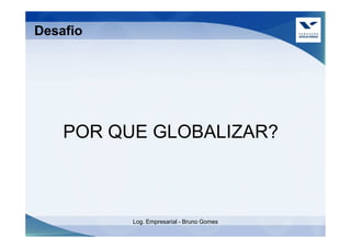 Desafio




    POR QUE GLOBALIZAR?



          Log. Empresarial - Bruno Gomes
 