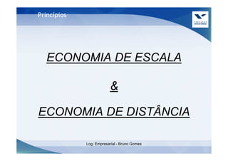 Princípios




  ECONOMIA DE ESCALA

                         &

ECONOMIA DE DISTÂNCIA

             Log. Empresarial - Bruno Gomes
 
