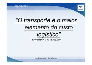 Operações




“O transporte é o maior
    elemento do custo
        logístico”
            BOWERSOX Cap 08 pag.209




              Log. Empresarial - Bruno Gomes
 