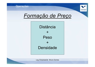 Operações


     Formação de Preço
              Distância
                  +
                Peso
                  +
              Densidade

            Log. Empresarial - Bruno Gomes
 