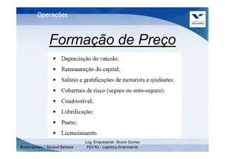 Operações



               Formação de Preço




                               Log. Empresarial - Bruno Gomes
Bruno Gomes / Renaud Barbosa    FGV-RJ - Logística Empresarial
 