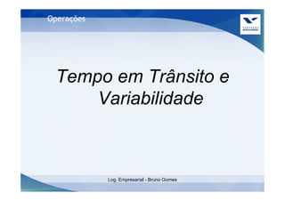 Operações




 Tempo em Trânsito e
     Variabilidade



            Log. Empresarial - Bruno Gomes
 