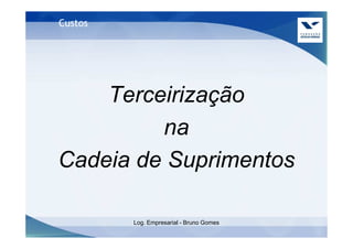 Custos




    Terceirização
         na
Cadeia de Suprimentos

         Log. Empresarial - Bruno Gomes
 