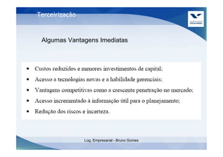 Terceirização



 Algumas Vantagens Imediatas




                Log. Empresarial - Bruno Gomes
 